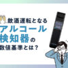 飲酒運転となるアルコール検知器の数値基準とは？