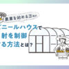 【農業を始める方向け】ビニールハウスで日射を制御する方法とは？