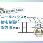 【農業を始める方向け】ビニールハウスで日射を制御する方法とは？