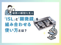 破断の瞬間を見る「ISL」と「顕微鏡」を組み合わせる使い方とは？