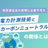 電力計測技術と カーボンニュートラルの関係とは？